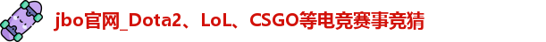 jbo官网_Dota2、LoL、CSGO等电竞赛事竞猜
